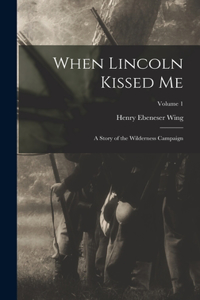 When Lincoln Kissed me; a Story of the Wilderness Campaign; Volume 1