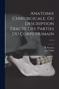 Anatomie Chirurgicale, Ou Description Exacte Des Parties Du Corps Humain ......