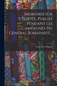 Mémoires Sur L'égypte, Publiés Pendant Les Campagnes Du Général Bonaparte...