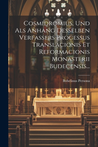 Cosmidromius, Und Als Anhang Desselben Verfassers Processus Translacionis Et Reformacionis Monasterii Budecensis...