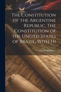 Constitution of the Argentine Republic. The Constitution of the United States of Brazil, With Hi