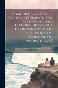 L'Amour Dévoilé, Ou Le Systême Des Simpathistes, Où L'On Explique L'Origine De L'Amour, Des Inclinations, Des Simpathies, Des Aversions, Des Antipathies, &C