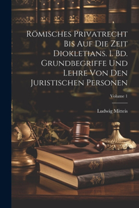 Römisches Privatrecht bis auf die Zeit Diokletians. 1. Bd. Grundbegriffe und Lehre von den juristischen Personen; Volume 1