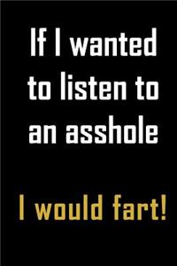 If I Wanted to Listen to An Asshole I would fart