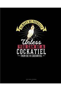 Always Be Yourself Unless You Can Be A Cockatiel Then Be A Cockatiel