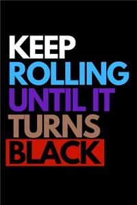 Keep Rolling Until It Turns Black