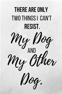 There Are Only Two Things I Can't Resist. My Dog And My Other Dog.
