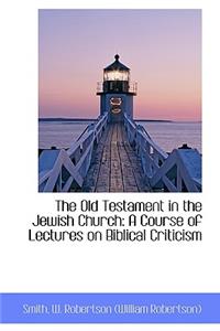 The Old Testament in the Jewish Church: A Course of Lectures on Biblical Criticism