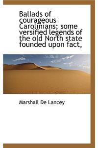 Ballads of Courageous Carolinians; Some Versified Legends of the Old North State Founded Upon Fact,