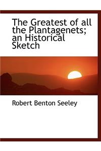 The Greatest of All the Plantagenets; An Historical Sketch