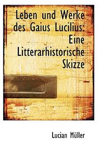 Leben Und Werke Des Gaius Lucilius: Eine Litterarhistorische Skizze: Eine Litterarhistorische Skizze