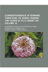 Correspondence of Edward, Third Earl of Derby, During the Years 24 to 31 Henry VIII.; Preserved in a Ms. in the Possession of Miss Pfarington,