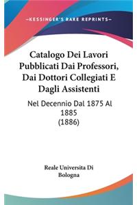 Catalogo Dei Lavori Pubblicati Dai Professori, Dai Dottori Collegiati E Dagli Assistenti