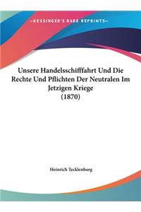 Unsere Handelsschifffahrt Und Die Rechte Und Pflichten Der Neutralen Im Jetzigen Kriege (1870)