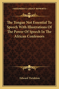 Tongue Not Essential to Speech with Illustrations of the Power of Speech in the African Confessors
