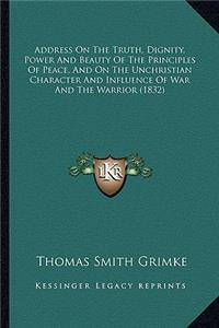 Address on the Truth, Dignity, Power and Beauty of the Principles of Peace, and on the Unchristian Character and Influence of War and the Warrior (1832)