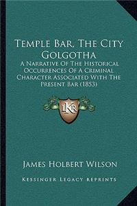 Temple Bar, the City Golgotha: A Narrative of the Historical Occurrences of a Criminal Character Associated with the Present Bar (1853)