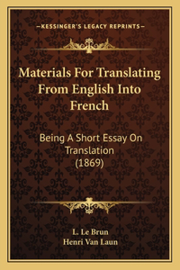 Materials For Translating From English Into French: Being A Short Essay On Translation (1869)