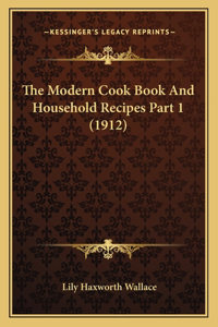 Modern Cook Book And Household Recipes Part 1 (1912)