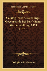 Catalog Ihrer Ausstellungs-Gegenstande Bei Der Wiener Weltausstellung, 1873 (1873)