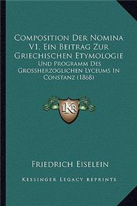 Composition Der Nomina V1, Ein Beitrag Zur Griechischen Etymologie: Und Programm Des Grossherzoglichen Lyceums In Constanz (1868)