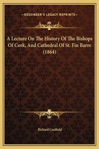 A Lecture On The History Of The Bishops Of Cork, And Cathedral Of St. Fin Barre (1864)