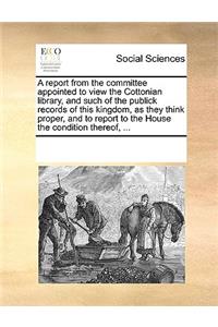 A report from the committee appointed to view the Cottonian library, and such of the publick records of this kingdom, as they think proper, and to report to the House the condition thereof, ...
