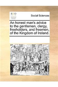 An honest man's advice to the gentlemen, clergy, freeholders, and freemen, of the Kingdom of Ireland.
