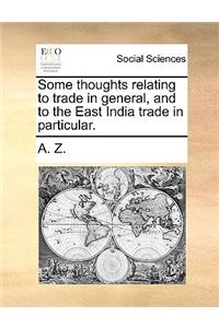 Some Thoughts Relating to Trade in General, and to the East India Trade in Particular.