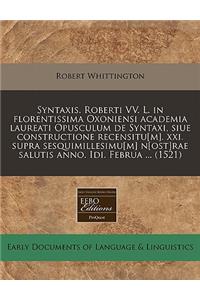 Syntaxis. Roberti VV. L. in Florentissima Oxoniensi Academia Laureati Opusculum de Syntaxi, Siue Constructione Recensitu[m]. XXI. Supra Sesquimillesimu[m] N[ost]rae Salutis Anno. IDI. Februa ... (1521)