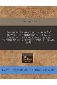 Euclidis Elementorum Libri XV Breviter Demonstrati Opera Is. Barrow ...; Et Prioribus Mendis Typographicis Nunc Demum Purgati. (1678)