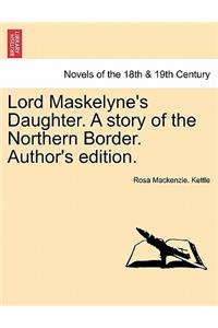 Lord Maskelyne's Daughter. a Story of the Northern Border. Author's Edition.