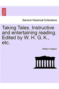Taking Tales. Instructive and Entertaining Reading. Edited by W. H. G. K., Etc.