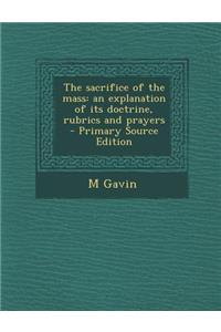 The Sacrifice of the Mass: An Explanation of Its Doctrine, Rubrics and Prayers