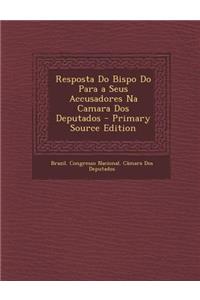 Resposta Do Bispo Do Para a Seus Accusadores Na Camara DOS Deputados