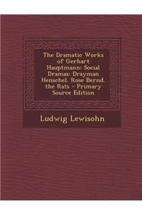 The Dramatic Works of Gerhart Hauptmann: Social Dramas: Drayman Henschel. Rose Bernd. the Rats - Primary Source Edition