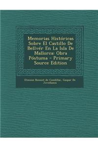 Memorias Historicas Sobre El Castillo de Bellver En La Isla de Mallorca: Obra Postuma