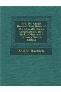 REV. Dr. Adolph Huebsch: Late Rabbi of the Ahawath Chesed Congregation, New York. a Memorial
