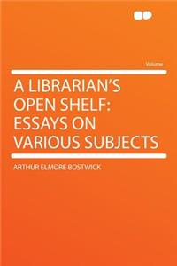 A Librarian's Open Shelf: Essays on Various Subjects