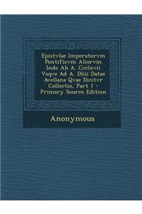 Epistvlae Imperatorvm Pontificvm Aliorvm Inde AB A. CCCLXVII Vsqve Ad A. DLIII Datae Avellana Qvae Dicitvr Collectio, Part 1