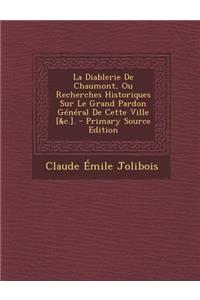 La Diablerie de Chaumont, Ou Recherches Historiques Sur Le Grand Pardon General de Cette Ville [&C.]. - Primary Source Edition
