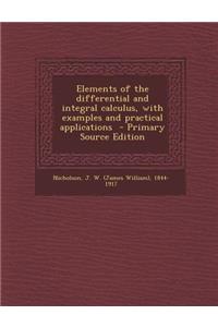 Elements of the Differential and Integral Calculus, with Examples and Practical Applications - Primary Source Edition