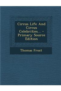 Circus Life and Circus Celebrities... - Primary Source Edition