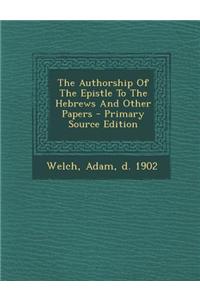The Authorship of the Epistle to the Hebrews and Other Papers - Primary Source Edition