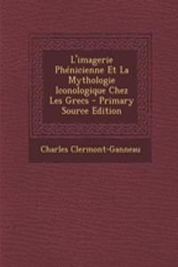 L'Imagerie Phenicienne Et La Mythologie Iconologique Chez Les Grecs - Primary Source Edition