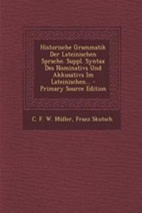 Historische Grammatik Der Lateinischen Sprache. Suppl. Syntax Des Nominativs Und Akkusativs Im Lateinischen... - Primary Source Edition