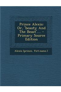 Prince Alexis: Or, 'Beauty and the Beast'....