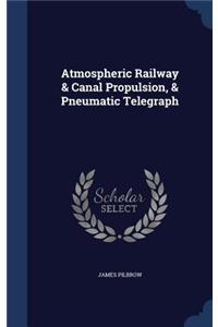 Atmospheric Railway & Canal Propulsion, & Pneumatic Telegraph