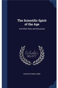 The Scientific Spirit of the Age: And Other Pleas and Discusions