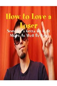 How to Love a Loser - Someone's Gotta Do It, It Might As Well Be You